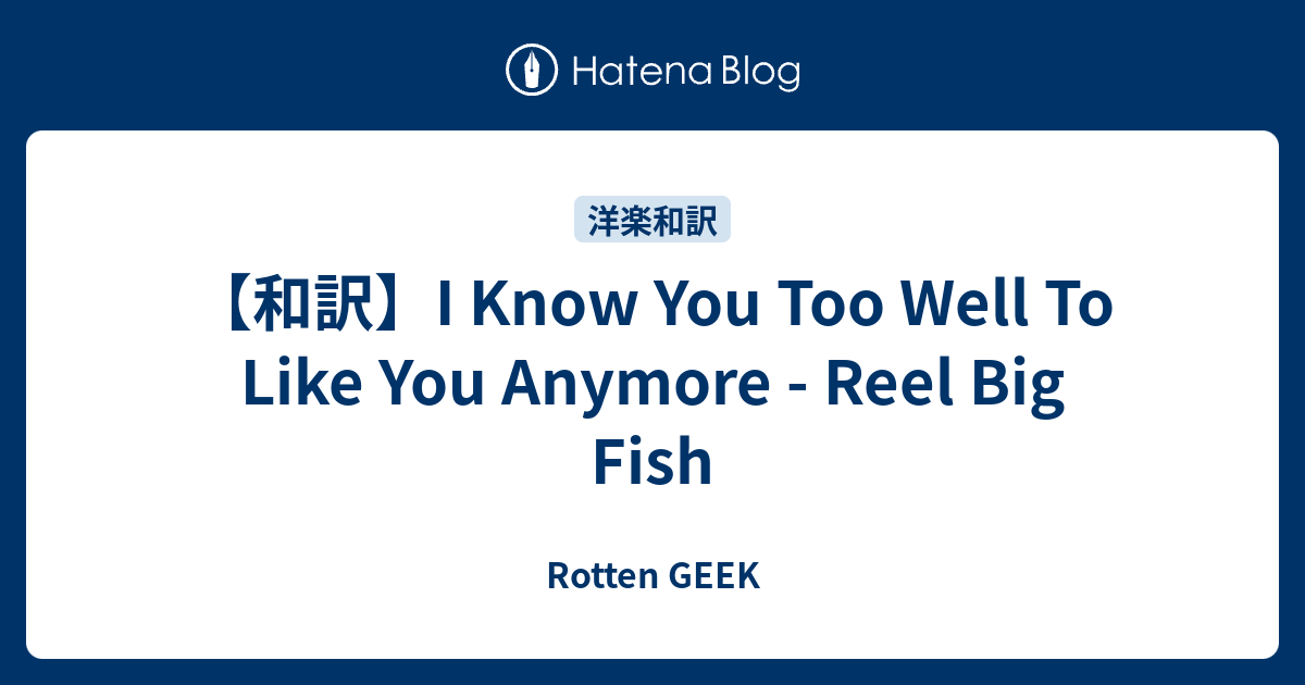 和訳 I Know You Too Well To Like You Anymore Reel Big Fish Rotten Geek