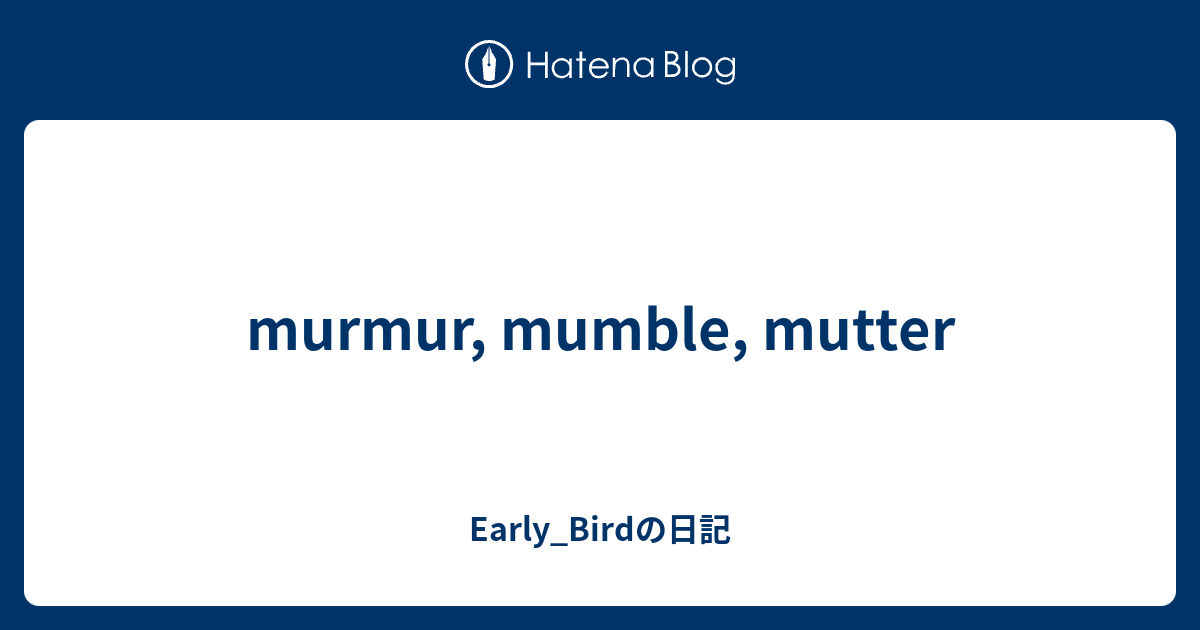 murmur, mumble, mutter - Early_Birdの日記