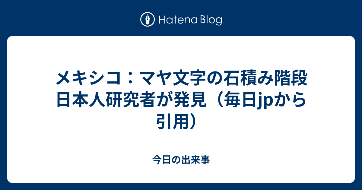 メキシコ マヤ文字の石積み階段 日本人研究者が発見 毎日jpから引用 今日の出来事