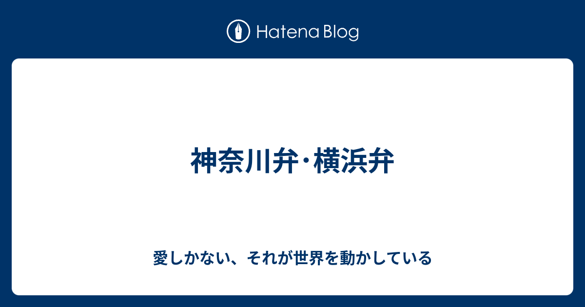 神奈川弁 横浜弁 愛しかない それが世界を動かしている