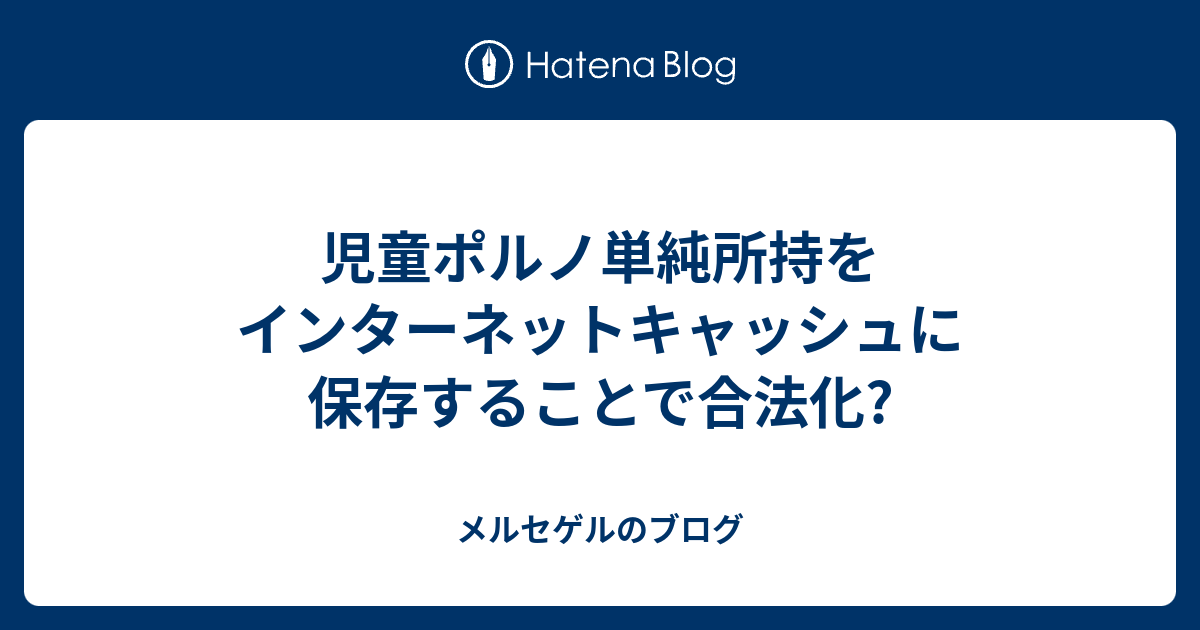 児童ポルノ単純所持をインターネットキャッシュに保存することで合法化 メルセゲルのブログ