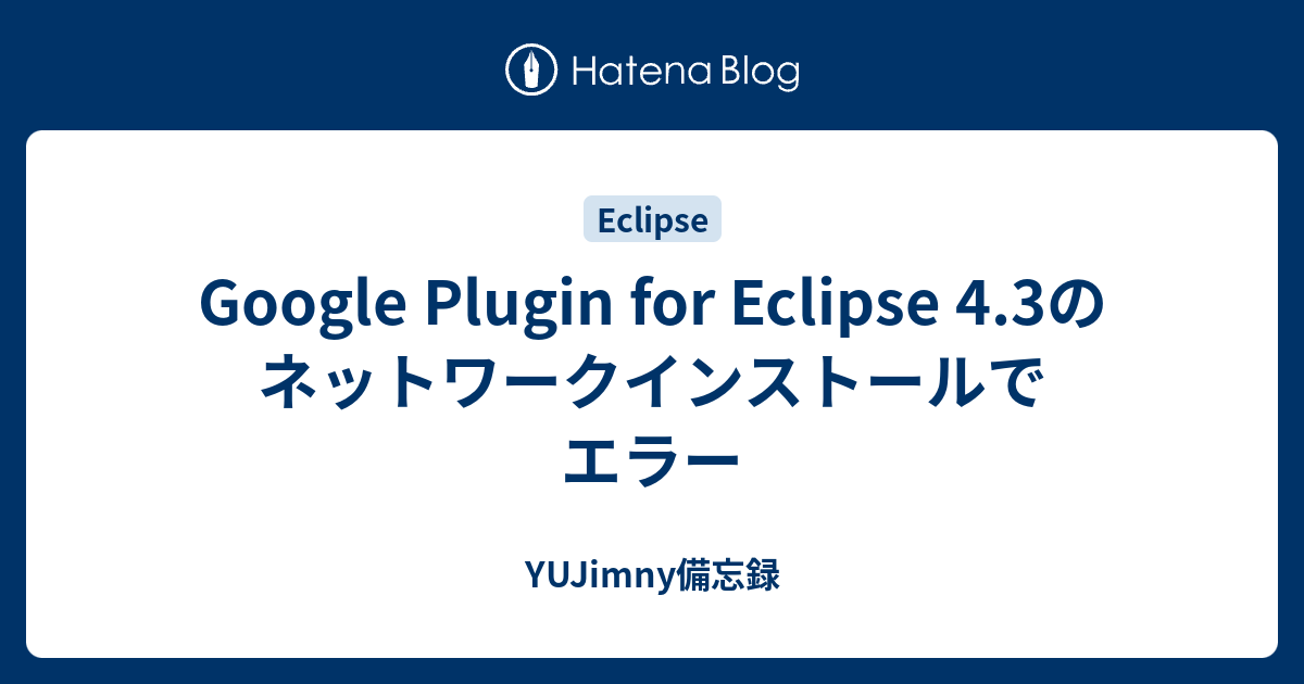 Google Plugin for Eclipse 4.3のネットワークインストールでエラー - YUJimny備忘録
