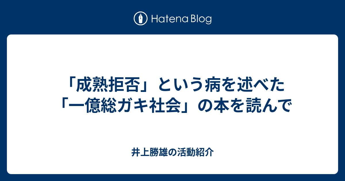 成熟拒否 という病を述べた 一億総ガキ社会 の本を読んで 井上勝雄の活動紹介