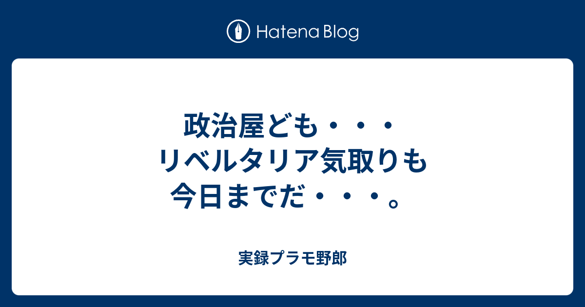 政治屋ども リベルタリア気取りも今日までだ 実録プラモ野郎