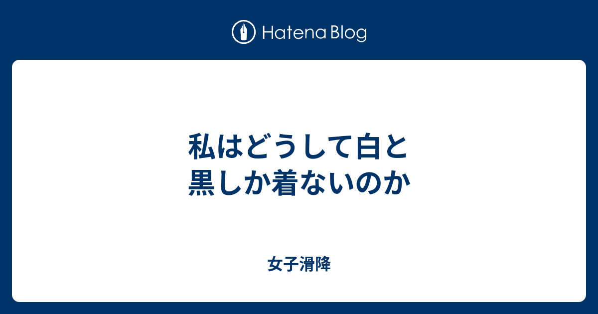 私はどうして白と黒しか着ないのか 女子滑降