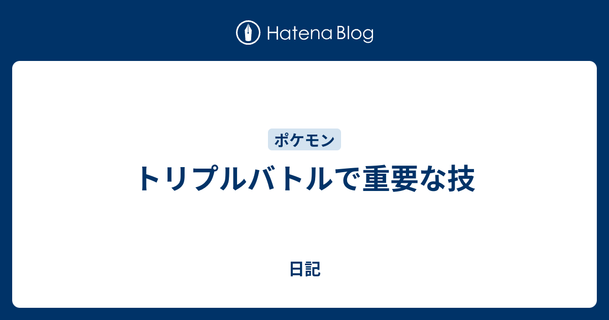 トリプルバトルで重要な技 日記