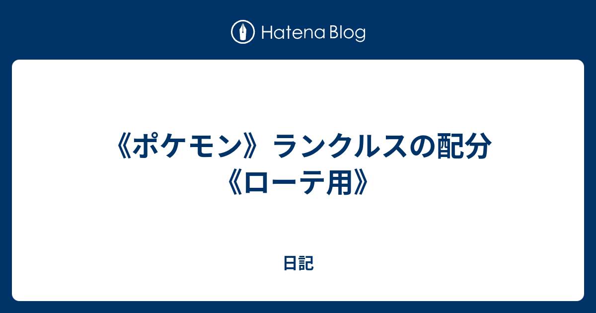 ポケモン ランクルスの配分 ローテ用 日記
