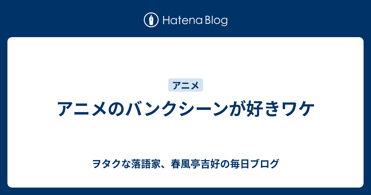 アニメのバンクシーンが好きワケ ヲタクな落語家 春風亭吉好の毎日ブログ