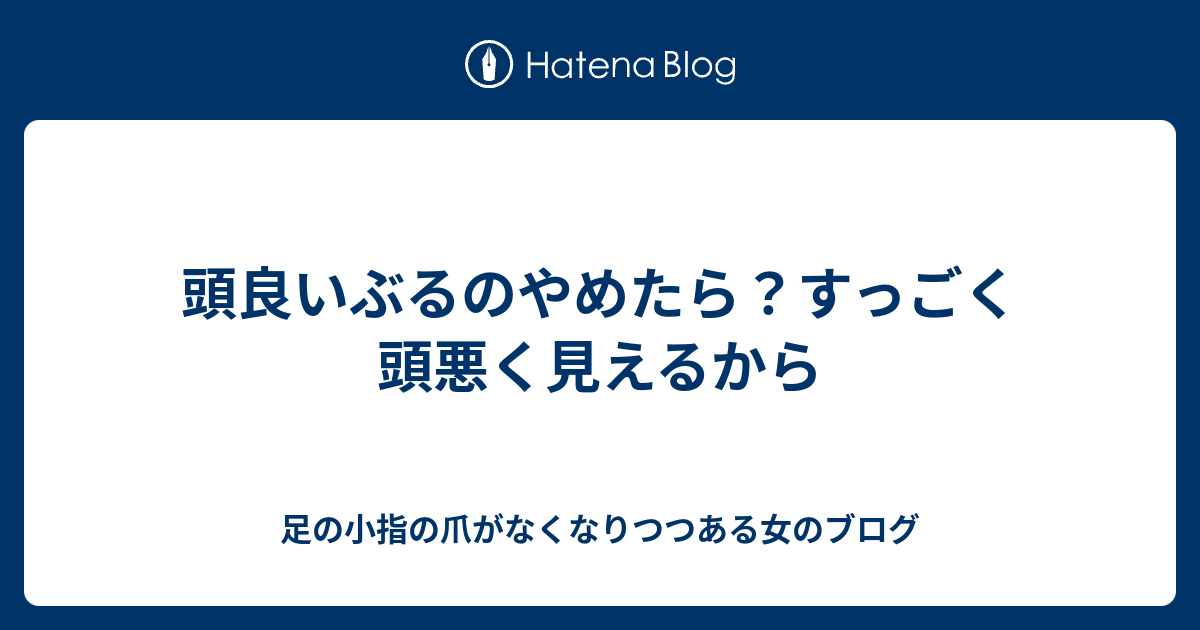 頭良いぶるのやめたら すっごく頭悪く見えるから 足の小指の爪がなくなりつつある女のブログ