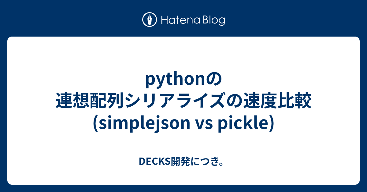 Pythonの連想配列シリアライズの速度比較 Simplejson Vs Pickle Decks開発につき