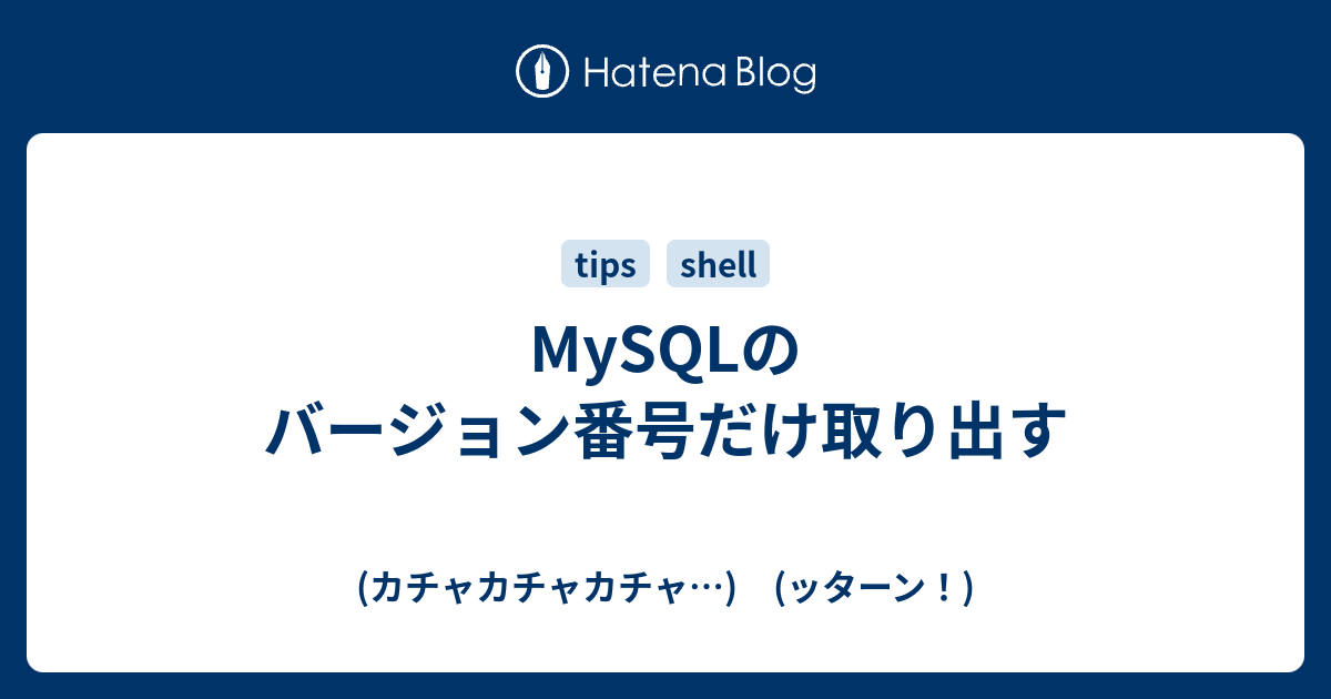 Mysqlのバージョン番号だけ取り出す カチャカチャカチャ ッターン