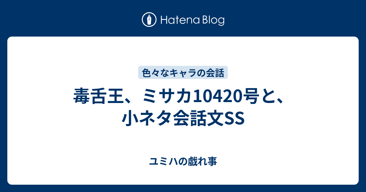 毒舌王 ミサカ104号と 小ネタ会話文ss ユミハの戯れ事