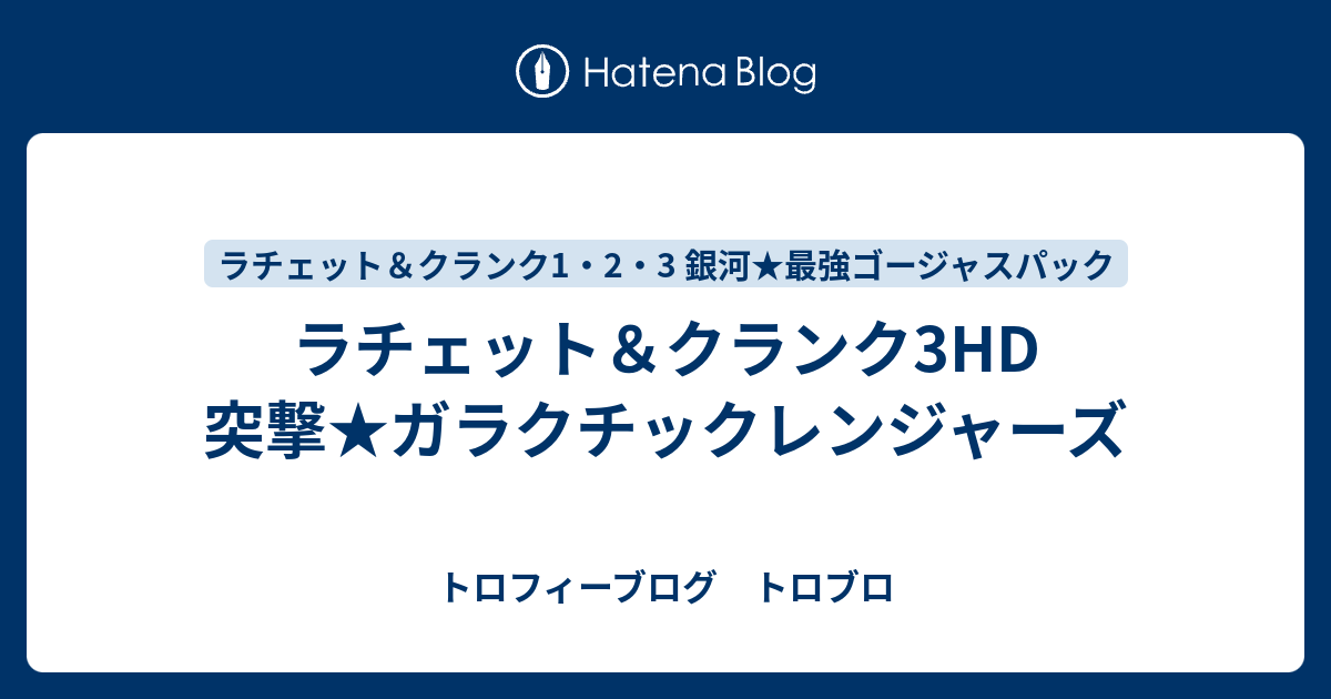 ラチェット クランク3hd 突撃 ガラクチックレンジャーズ トロフィーブログ トロブロ