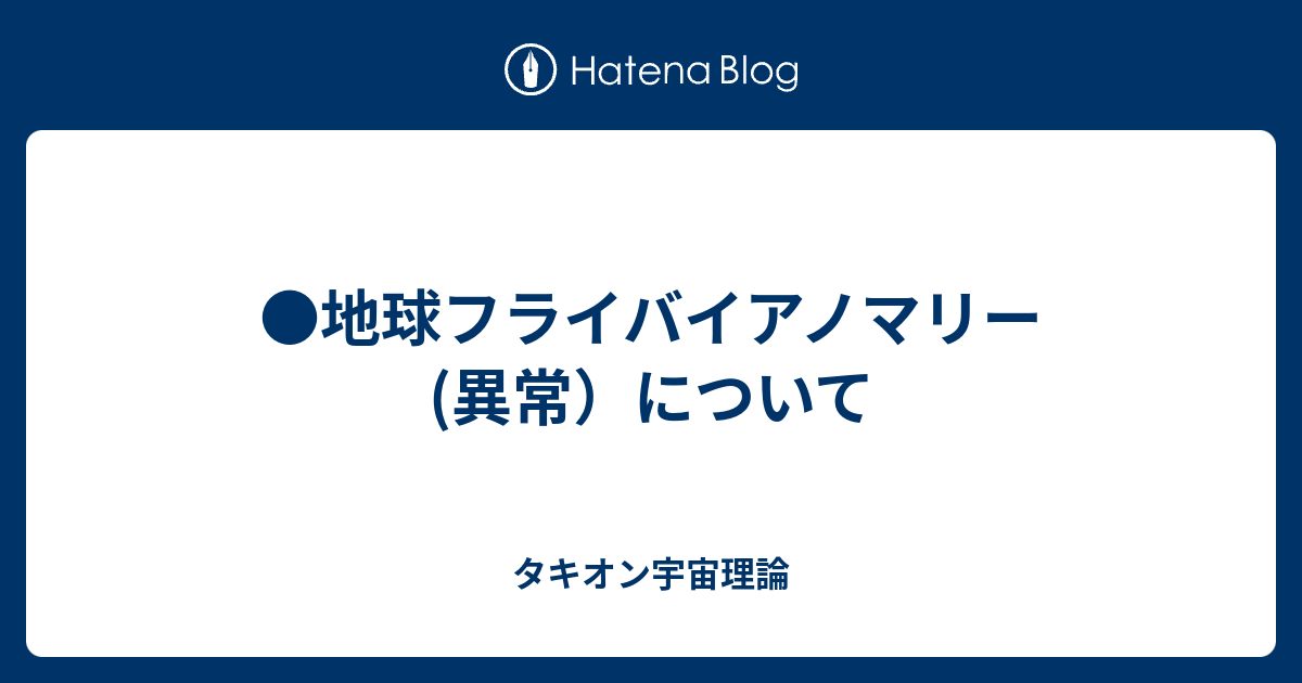 タキオン宇宙理論  ●地球フライバイアノマリー(異常）について