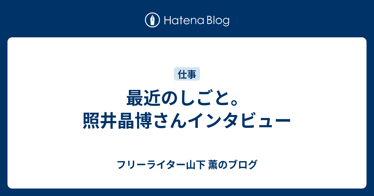 最近のしごと 照井晶博さんインタビュー フリーライター山下 薫のブログ