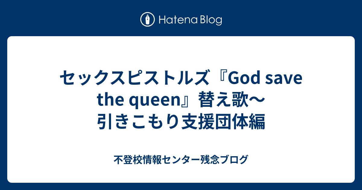 セックスピストルズ God Save The Queen 替え歌 引きこもり支援団体編 不登校情報センター残念ブログ