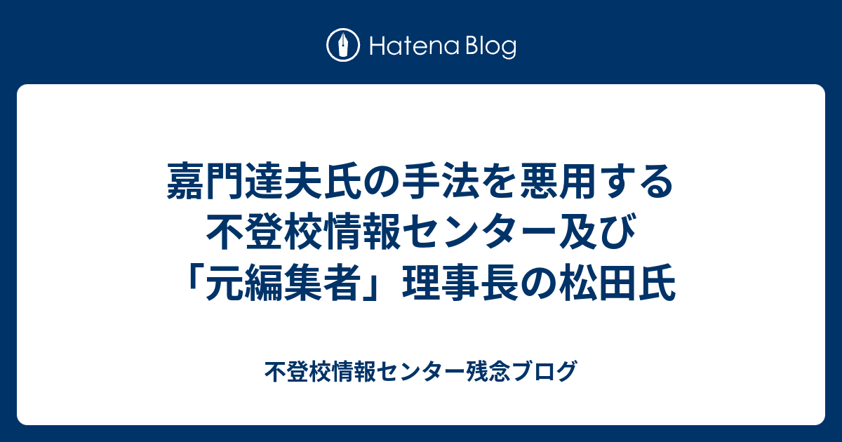 嘉門達夫氏の手法を悪用する不登校情報センター及び 元編集者 理事長の松田氏 不登校情報センター残念ブログ