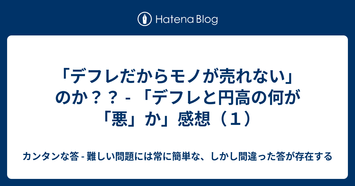 デフレだからモノが売れない のか デフレと円高の何が 悪 か 感想 １ カンタンな答 難しい問題には常に簡単な しかし間違った答が存在する