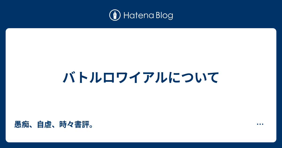 バトルロワイアルについて 愚痴 自虐 時々書評 灰色の日々をおくる踊り場的暇人大学生による雑感垂れ流し気まぐれヲナニーブログ 仮