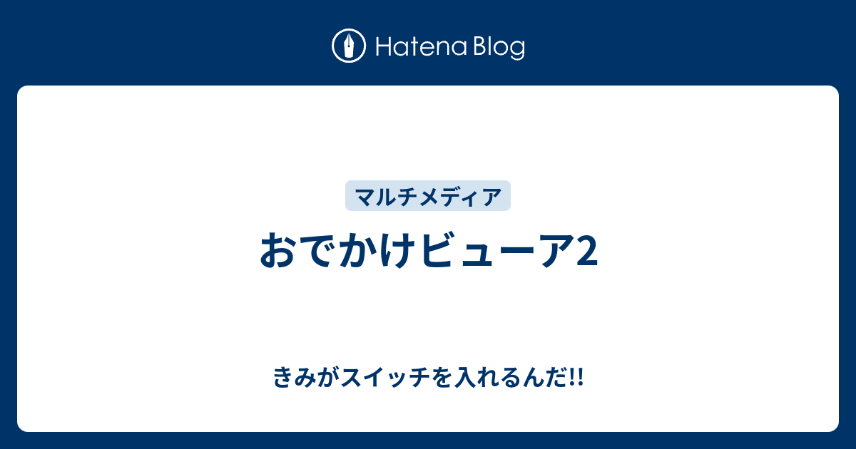 おでかけビューア2 きみがスイッチを入れるんだ
