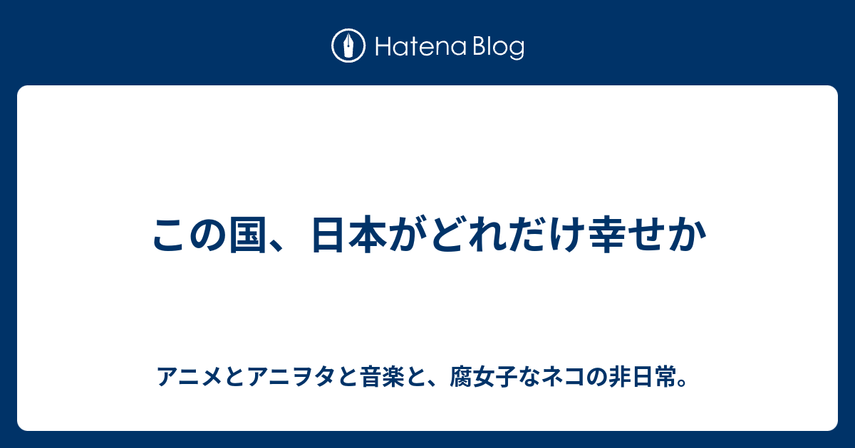 この国 日本がどれだけ幸せか アニメとアニヲタと音楽と 腐女子なネコの非日常