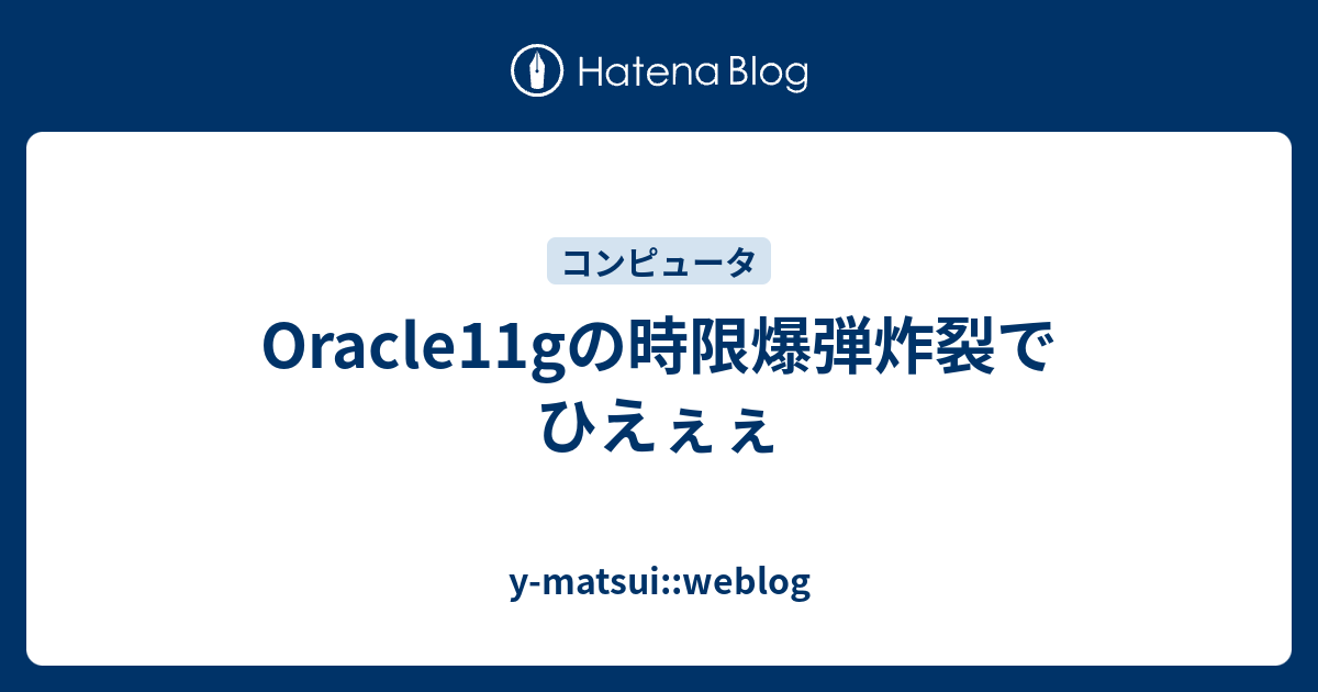 Oracle11gの時限爆弾炸裂でひえぇぇ Y Matsui Weblog