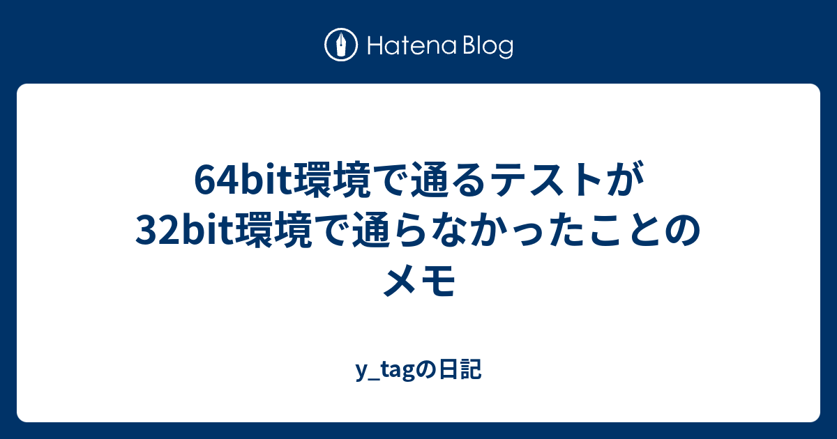64bit環境で通るテストが32bit環境で通らなかったことのメモ Y Tagの日記