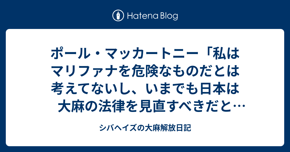 ポール マッカートニー 私はマリファナを危険なものだとは考えてないし いまでも日本は大麻の法律を見直すべきだと思ってるよ シバヘイズの大麻解放日記