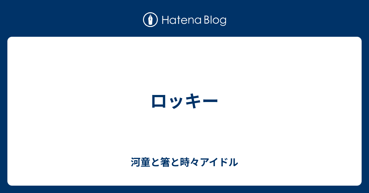 ロッキー 河童と箸と時々アイドル