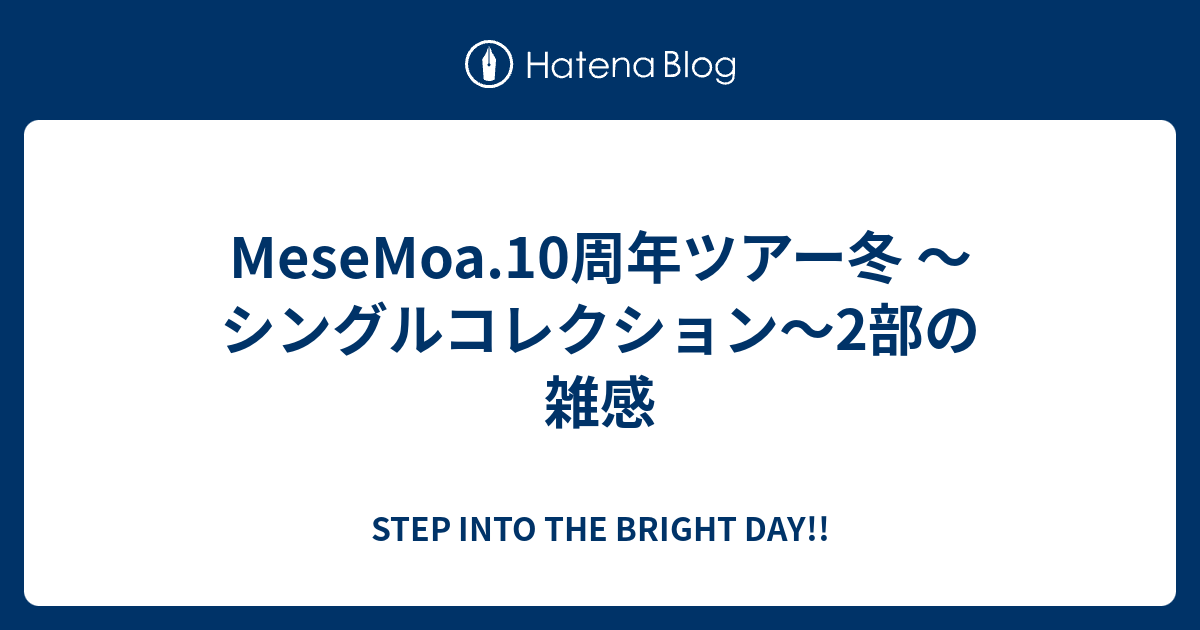 MeseMoa.10周年ツアー冬 〜シングルコレクション～2部の雑感 - STEP