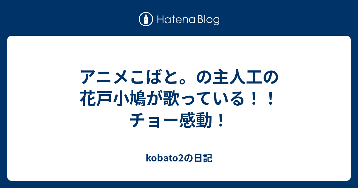 アニメこばと の主人工の花戸小鳩が歌っている チョー感動 Kobato2の日記