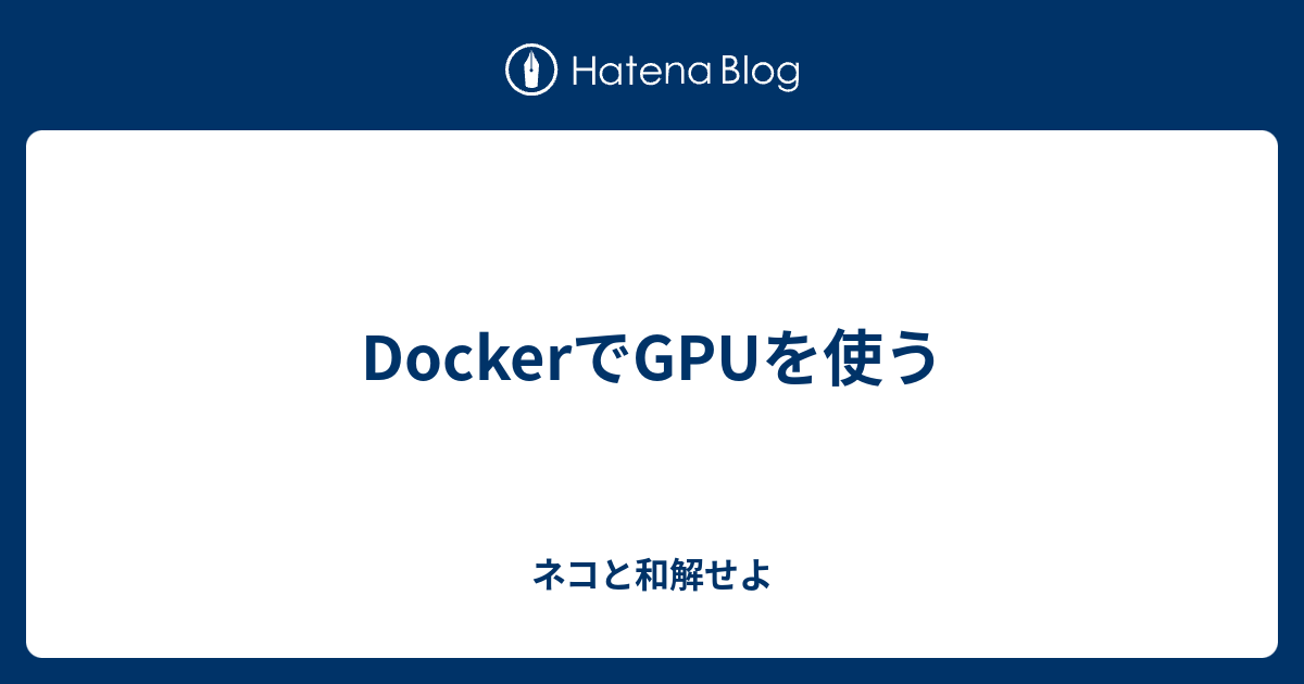 Dockerでgpuを使う ネコと和解せよ