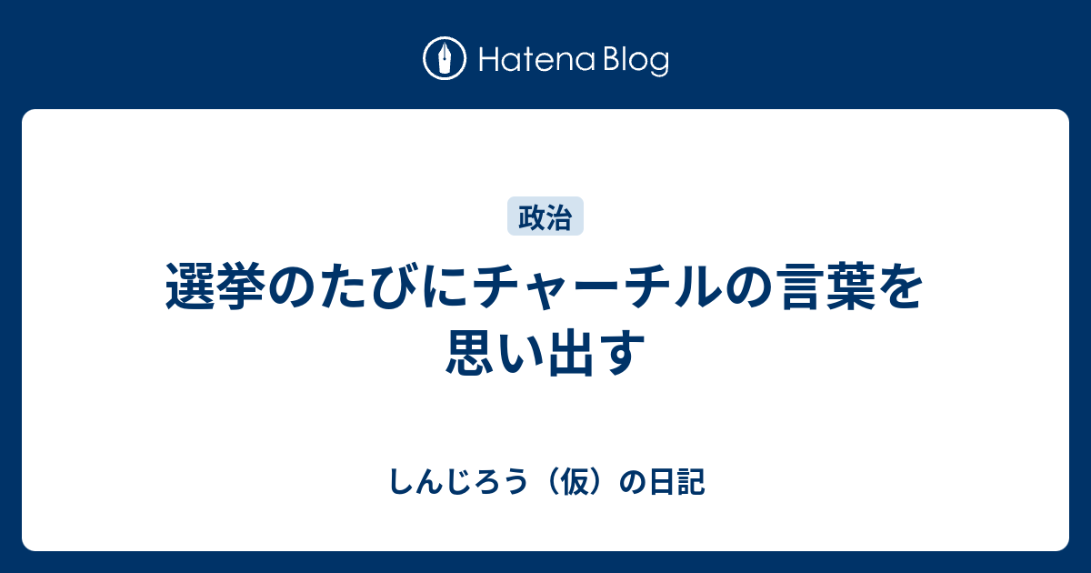 選挙のたびにチャーチルの言葉を思い出す しんじろう 仮 の日記