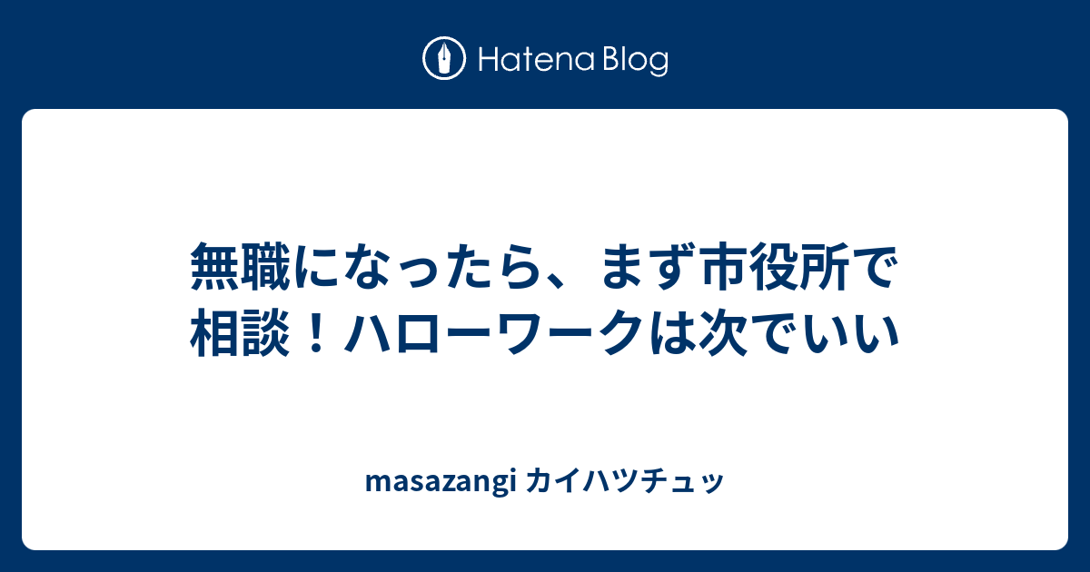 無職になったら まず市役所で相談 ハローワークは次でいい Masazangi カイハツチュッ