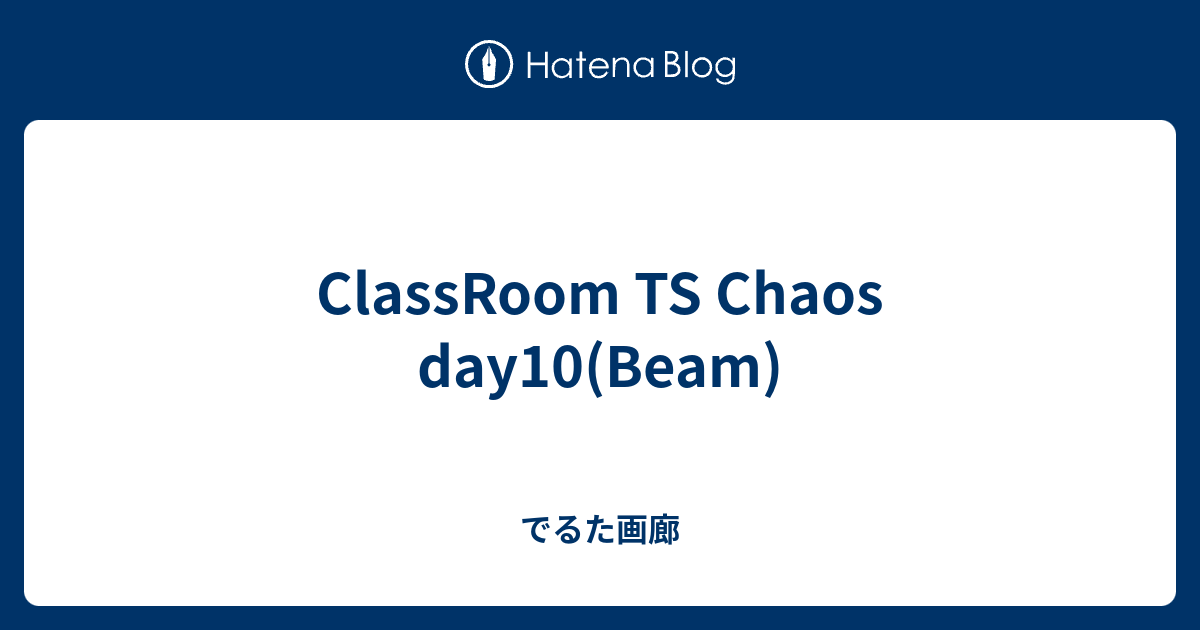 Classroom Ts Chaos Day10 Beam でるた画廊