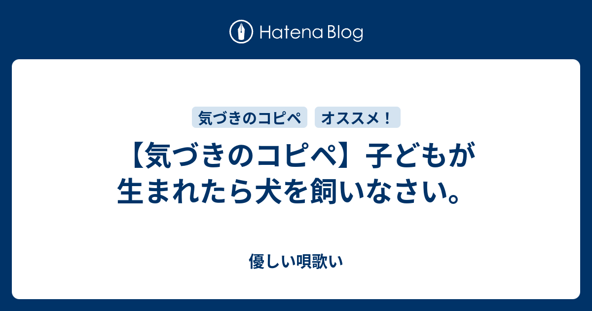 気づきのコピペ 子どもが生まれたら犬を飼いなさい 優しい唄歌い