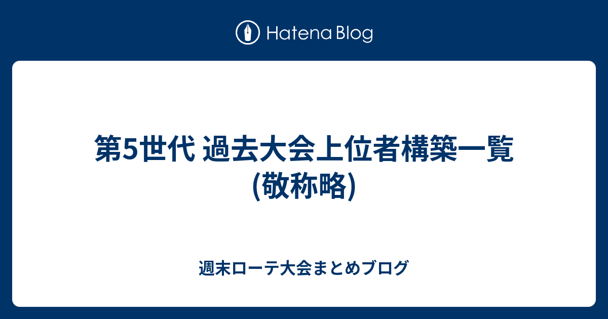 第5世代 過去大会上位者構築一覧 敬称略 週末ローテ大会まとめブログ