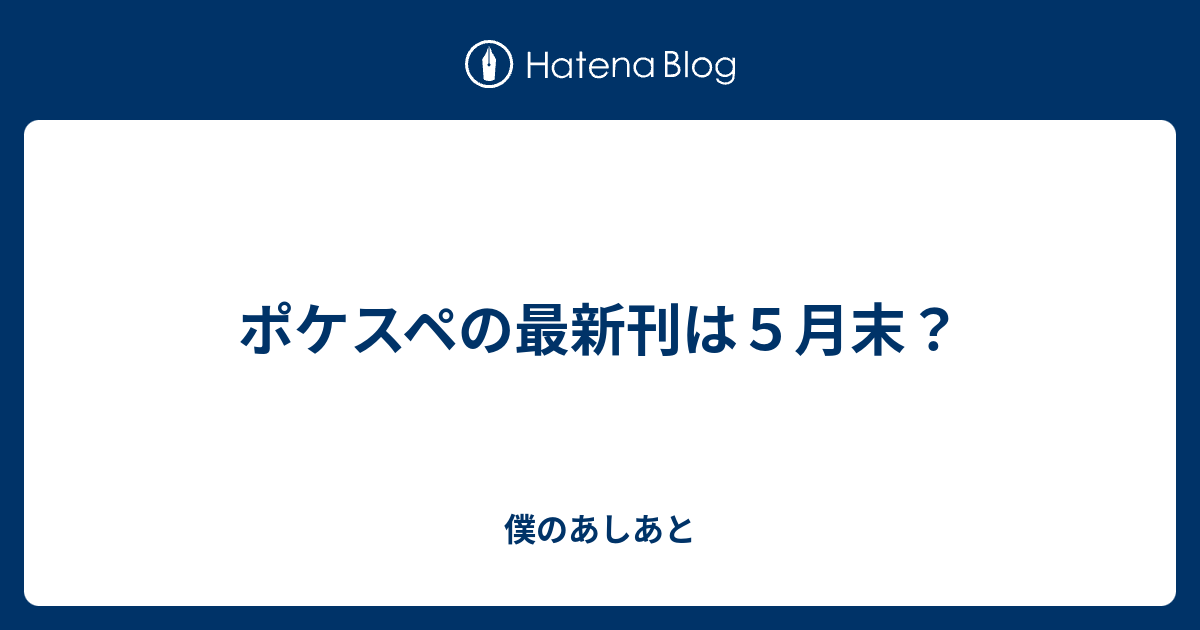 ポケスペの最新刊は５月末 僕のあしあと