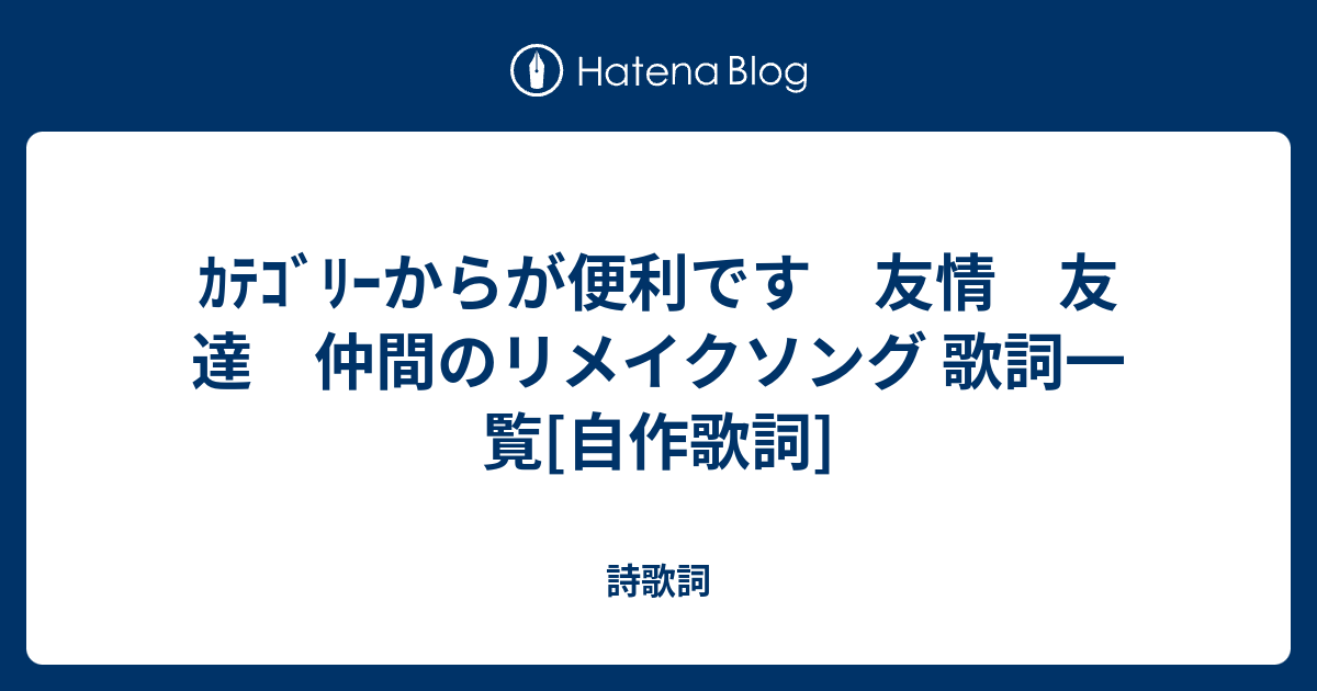 ｶﾃｺﾞﾘｰからが便利です 友情 友達 仲間のリメイクソング 歌詞一覧 自作歌詞 歌のビックリ箱 復興応援 作詞ウェブ