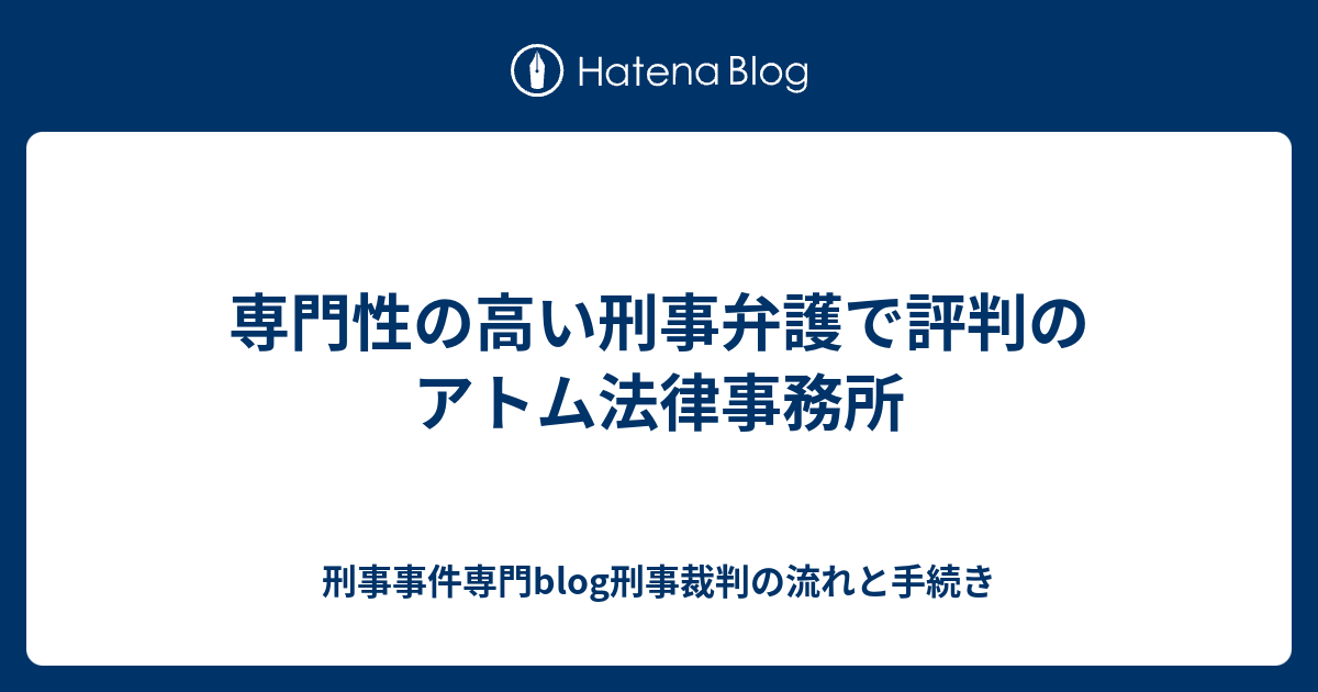 専門性の高い刑事弁護で評判のアトム法律事務所 刑事事件専門blog刑事裁判の流れと手続き