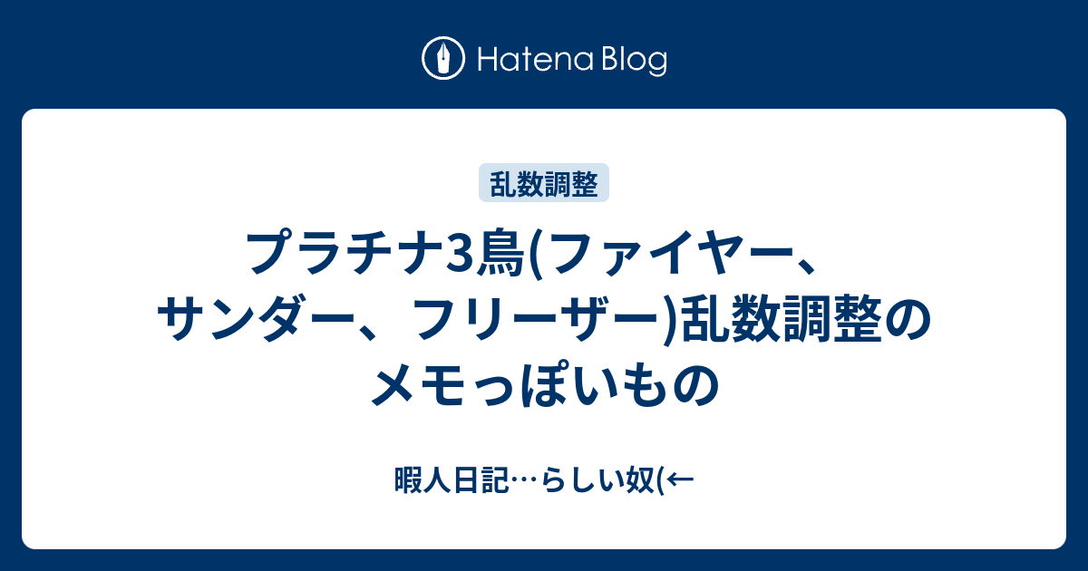 プラチナ3鳥 ファイヤー サンダー フリーザー 乱数調整のメモっぽいもの 暇人日記 らしい奴