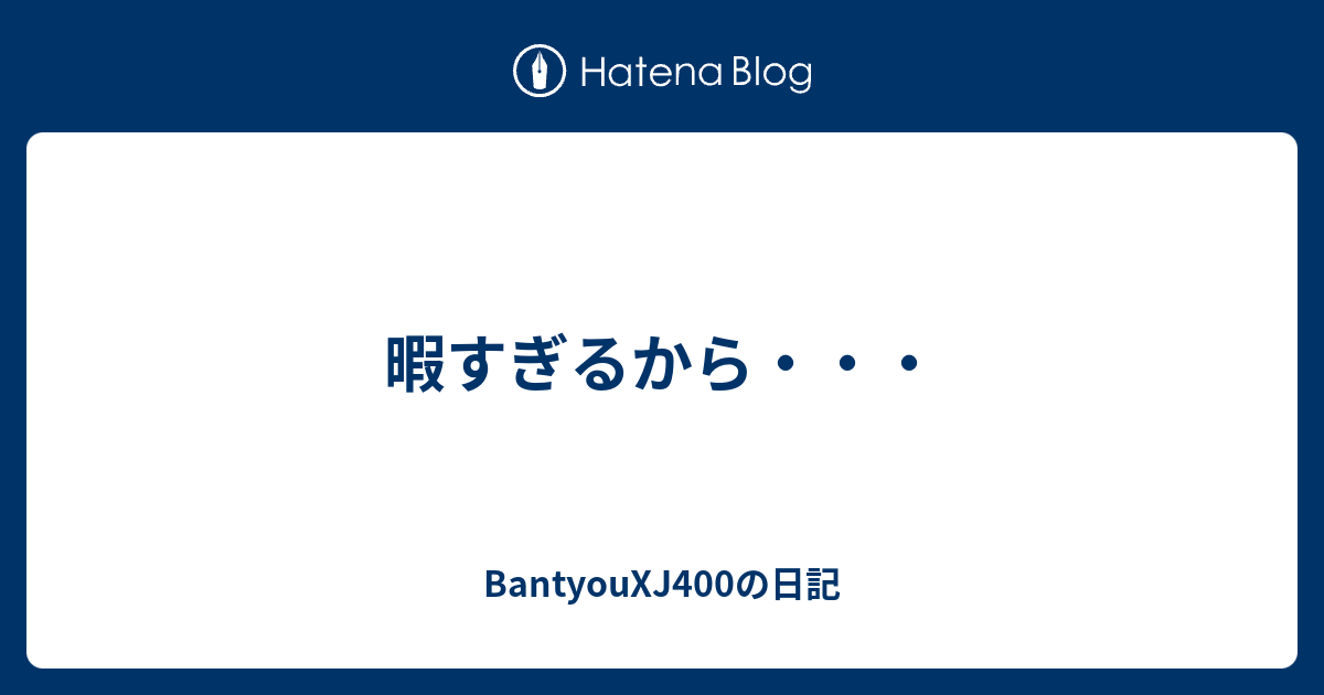 暇すぎるから Bantyouxj400の日記