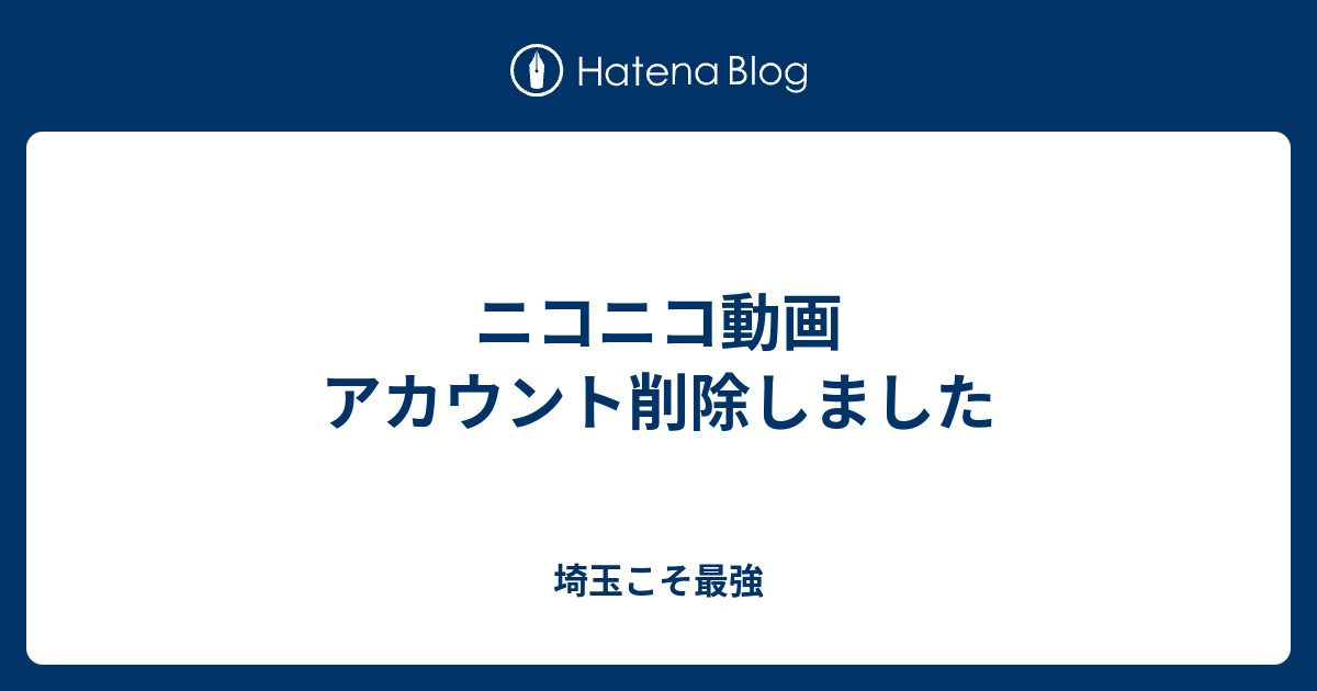 ニコニコ動画 アカウント削除しました 埼玉こそ最強