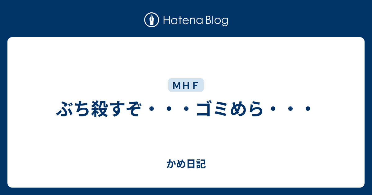 ぶち殺すぞ ゴミめら かめ日記