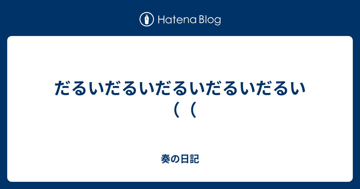 だるいだるいだるいだるいだるい 奏の日記