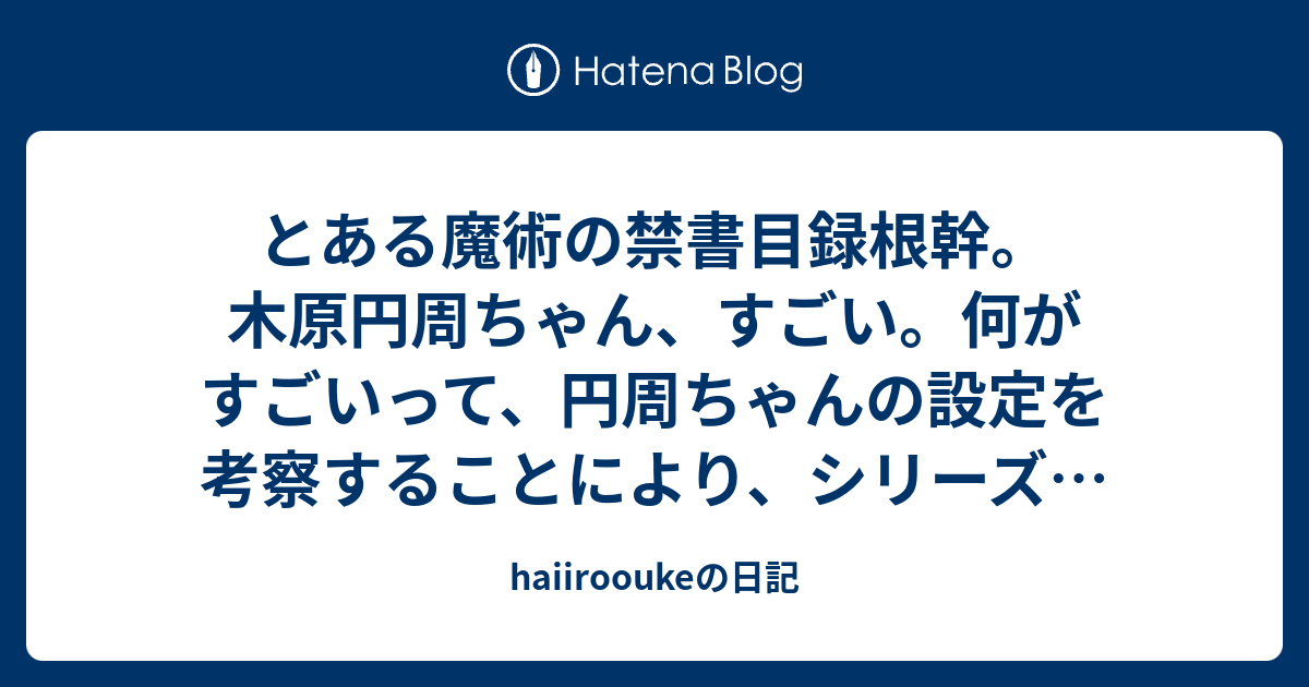 とある魔術の禁書目録根幹 木原円周ちゃん すごい 何がすごいって 円周ちゃんの設定を考察 することにより シリーズの設定の根幹を垣間見た気分にさせてくれたから インデックスと知り合いになってくれたから Haiirooukeの日記