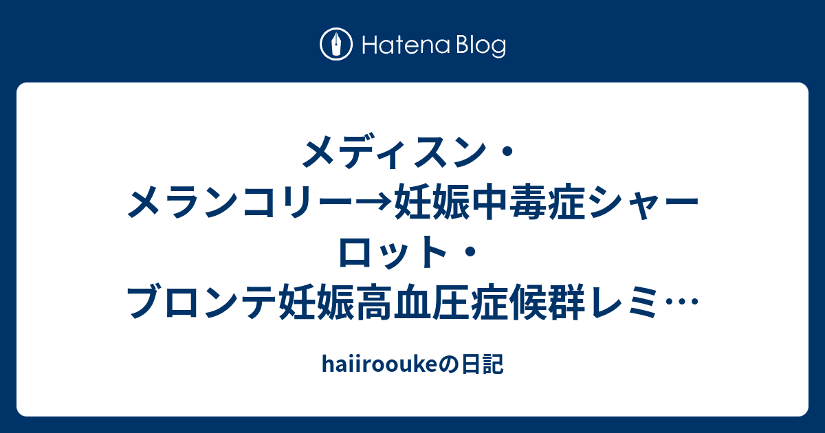 メディスン メランコリー 妊娠中毒症シャーロット ブロンテ妊娠高血圧症候群レミリア スカーレットブロンテ姉妹ジェーン エア嵐が丘アグネス グレイエミリーブロンテ Haiirooukeの日記