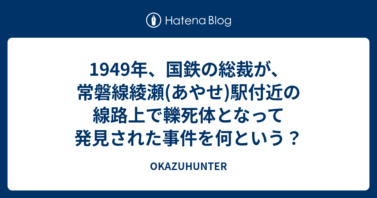 1949年 国鉄の総裁が 常磐線綾瀬 あやせ 駅付近の線路上で轢死体となって発見された事件を何という Okazuhunter