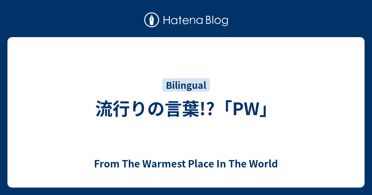 流行りの言葉 Pw From The Warmest Place In The World