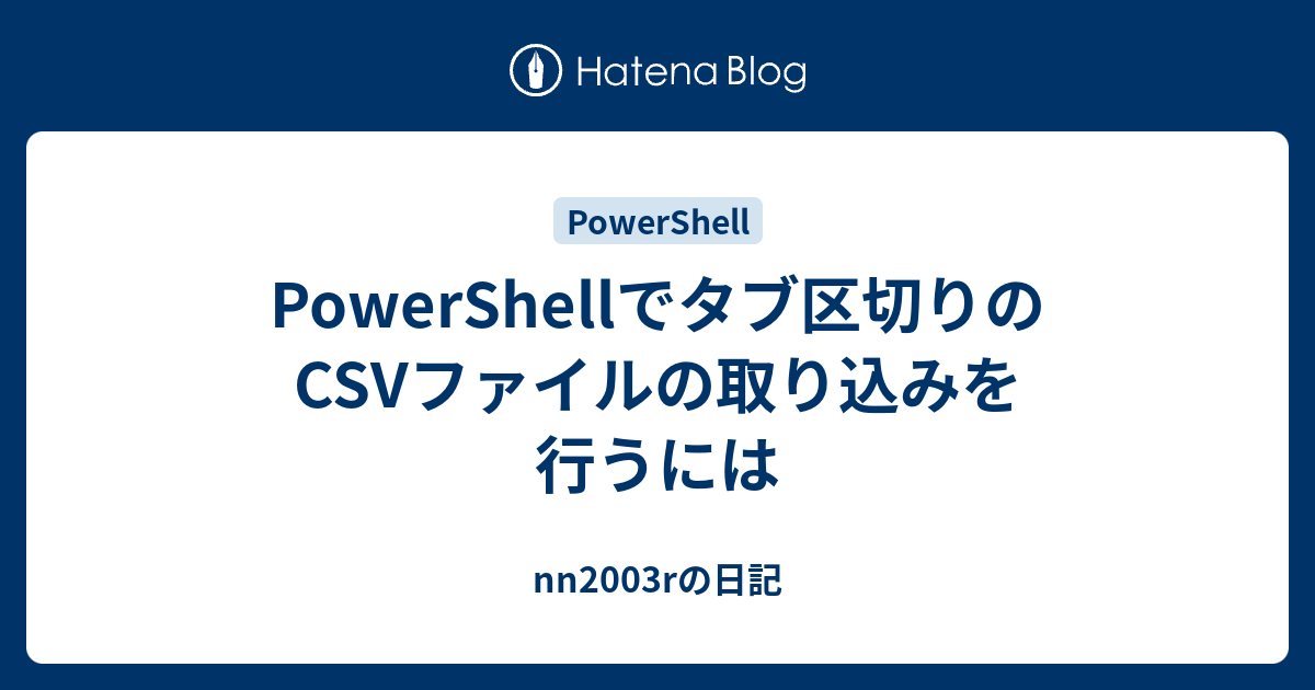 Powershellでタブ区切りのcsvファイルの取り込みを行うには Nn03rの日記